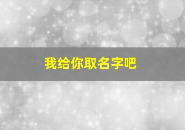 我给你取名字吧