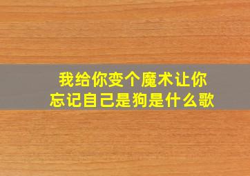 我给你变个魔术让你忘记自己是狗是什么歌