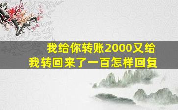 我给你转账2000又给我转回来了一百怎样回复