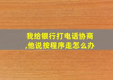 我给银行打电话协商,他说按程序走怎么办