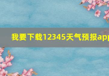 我要下载12345天气预报app