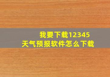 我要下载12345天气预报软件怎么下载