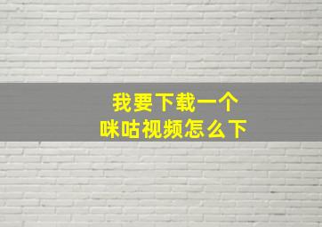 我要下载一个咪咕视频怎么下