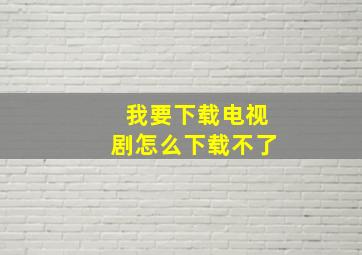 我要下载电视剧怎么下载不了