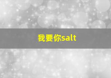 我要你salt