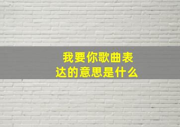 我要你歌曲表达的意思是什么