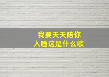 我要天天陪你入睡这是什么歌