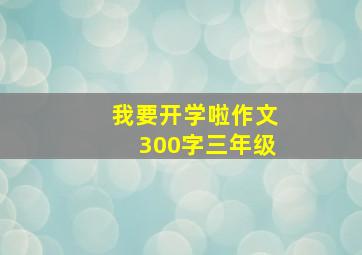 我要开学啦作文300字三年级