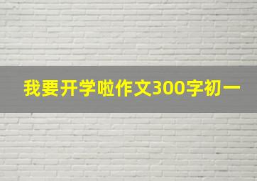 我要开学啦作文300字初一