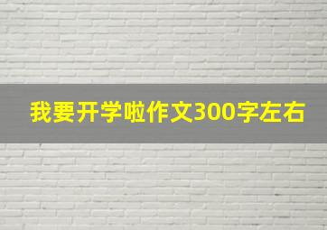 我要开学啦作文300字左右