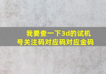 我要查一下3d的试机号关注码对应码对应金码