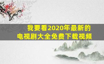 我要看2020年最新的电视剧大全免费下载视频