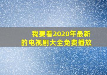 我要看2020年最新的电视剧大全免费播放