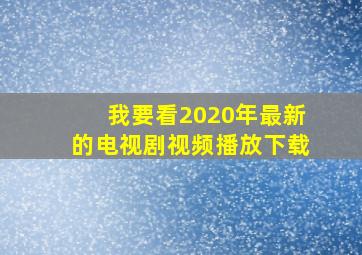 我要看2020年最新的电视剧视频播放下载