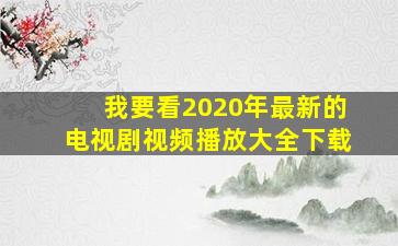 我要看2020年最新的电视剧视频播放大全下载