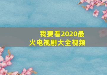 我要看2020最火电视剧大全视频