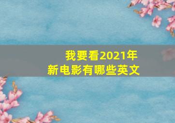 我要看2021年新电影有哪些英文