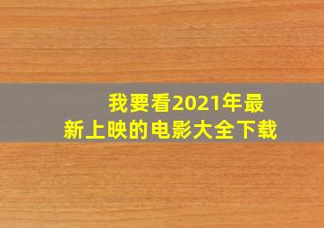 我要看2021年最新上映的电影大全下载