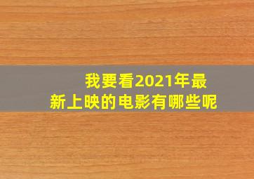 我要看2021年最新上映的电影有哪些呢