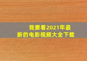 我要看2021年最新的电影视频大全下载