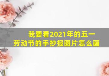 我要看2021年的五一劳动节的手抄报图片怎么画