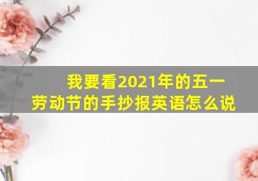 我要看2021年的五一劳动节的手抄报英语怎么说