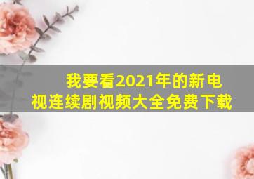 我要看2021年的新电视连续剧视频大全免费下载