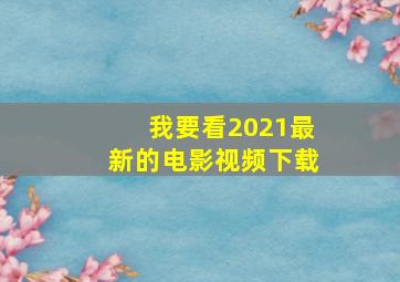 我要看2021最新的电影视频下载