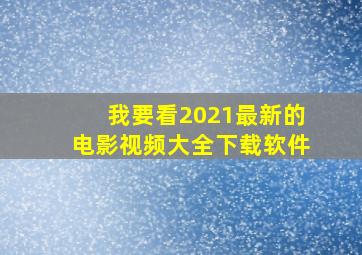 我要看2021最新的电影视频大全下载软件