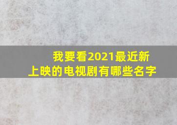 我要看2021最近新上映的电视剧有哪些名字