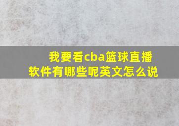 我要看cba篮球直播软件有哪些呢英文怎么说