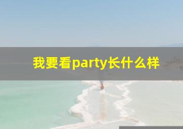 我要看party长什么样