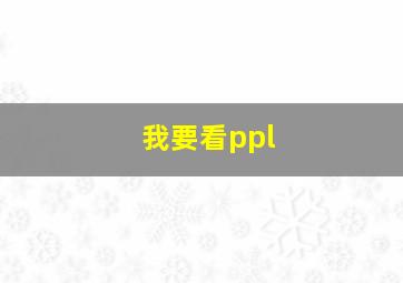 我要看ppl