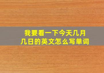 我要看一下今天几月几日的英文怎么写单词