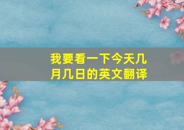 我要看一下今天几月几日的英文翻译