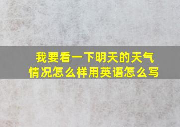 我要看一下明天的天气情况怎么样用英语怎么写