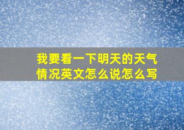 我要看一下明天的天气情况英文怎么说怎么写