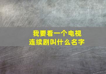 我要看一个电视连续剧叫什么名字