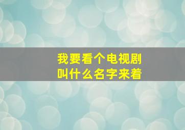 我要看个电视剧叫什么名字来着