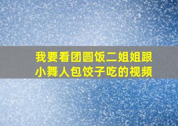 我要看团圆饭二姐姐跟小舞人包饺子吃的视频