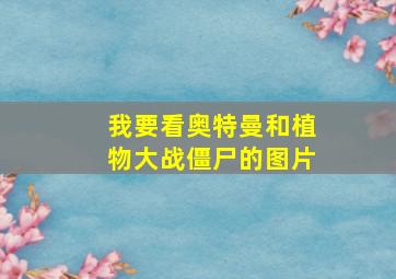 我要看奥特曼和植物大战僵尸的图片