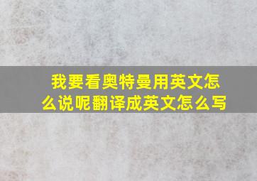 我要看奥特曼用英文怎么说呢翻译成英文怎么写