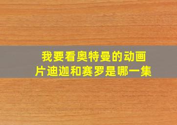 我要看奥特曼的动画片迪迦和赛罗是哪一集