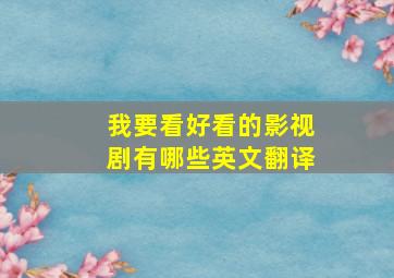 我要看好看的影视剧有哪些英文翻译