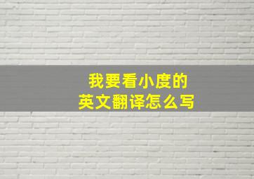 我要看小度的英文翻译怎么写