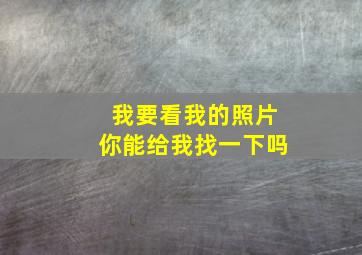 我要看我的照片你能给我找一下吗