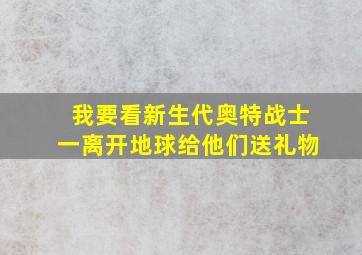 我要看新生代奥特战士一离开地球给他们送礼物