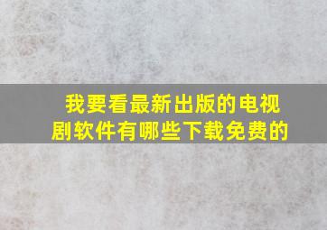 我要看最新出版的电视剧软件有哪些下载免费的