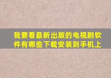 我要看最新出版的电视剧软件有哪些下载安装到手机上