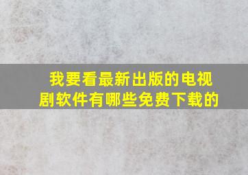 我要看最新出版的电视剧软件有哪些免费下载的